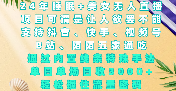24年睡眠+美女无人直播，项目可谓是让人欲罢不能，支持抖音、快手、视频号、B站、陌陌五家通吃，通过内置线条特殊手法，单场日收3000+，轻松握住流量密码-91集赚创业网