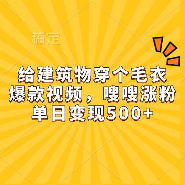 给建筑物穿个毛衣,爆款视频,嗖嗖涨粉,单日变现500+-91集赚创业网
