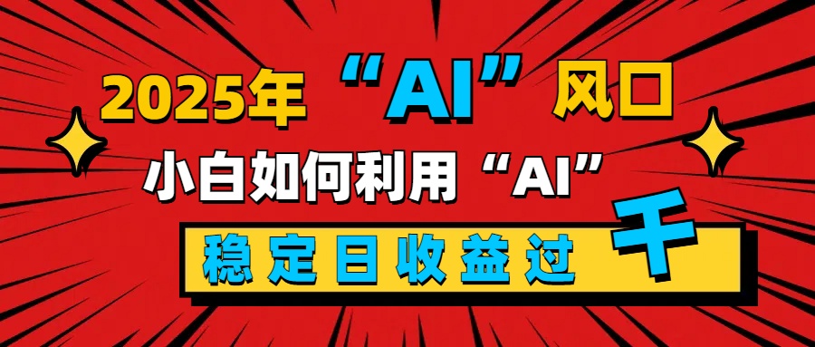 2025“ AI ”风口，新手小白如何利用ai，每日收益稳定过千-91集赚创业网