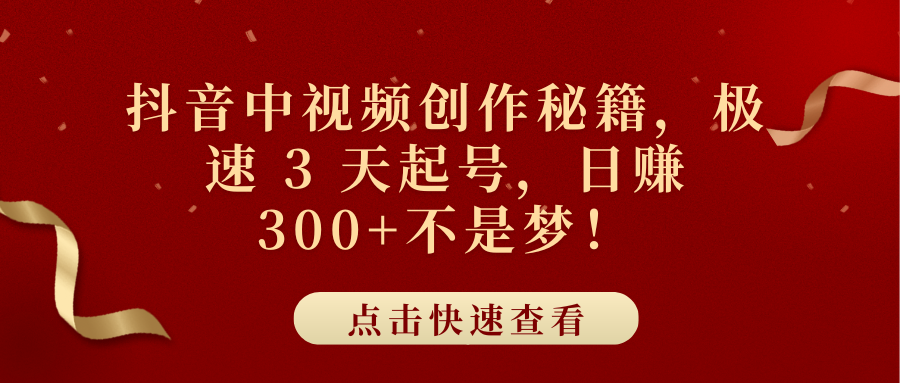 抖音中视频创作秘籍，极速 3 天起号，日赚 300+不是梦！-91集赚创业网