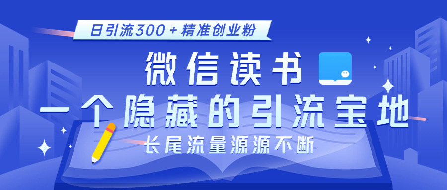微信读书，一个隐藏的引流宝地。不为人知的小众打法，日引流300＋精准创业粉，长尾流量源源不断-91集赚创业网