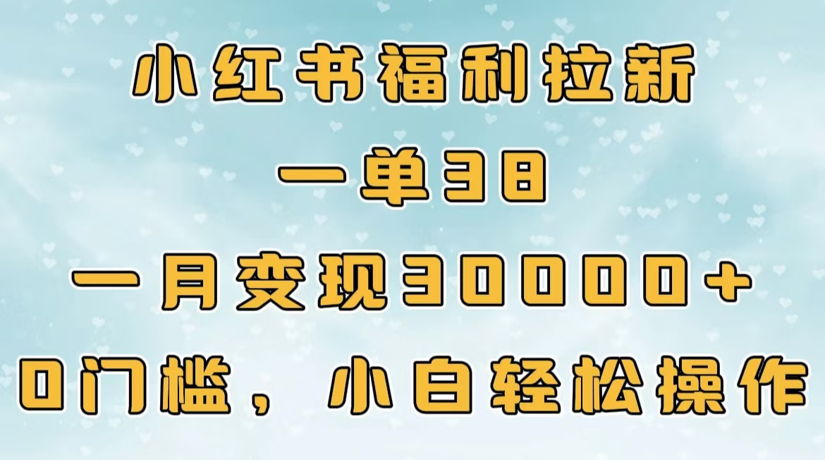 小红书福利拉新，一单38，一月30000＋轻轻松松，0门槛小白轻松操作-91集赚创业网