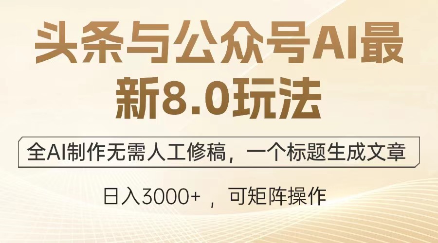 头条与公众号AI最新8.0玩法，全AI制作无需人工修稿，一个标题生成文章，日入3000+-91集赚创业网