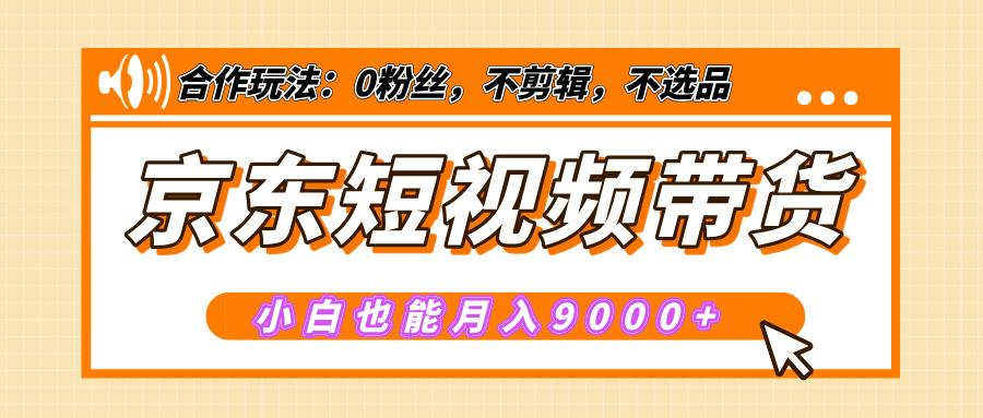 【揭秘】京东短视频带货，小白也能月入9000+（附详细教程）-91集赚创业网
