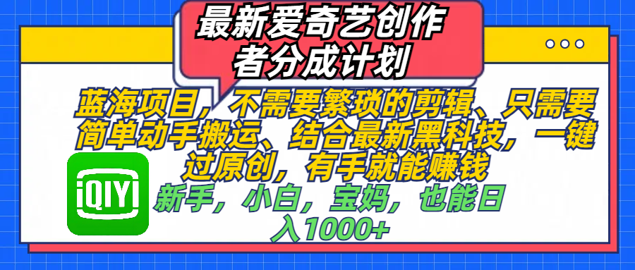 最新爱奇艺创作者分成计划，蓝海项目，不需要繁琐的剪辑、 只需要简单动手搬运、结合最新黑科技，一键过原创，有手就能赚钱，新手，小白，宝妈，也能日入1000+  手机也可操作-91集赚创业网