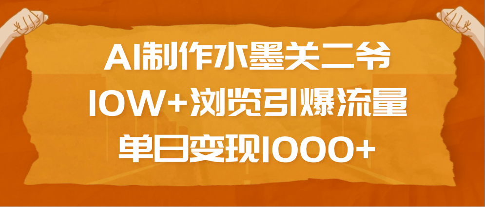 AI制作水墨关二爷，10W+浏览引爆流量，单日变现1000+-91集赚创业网