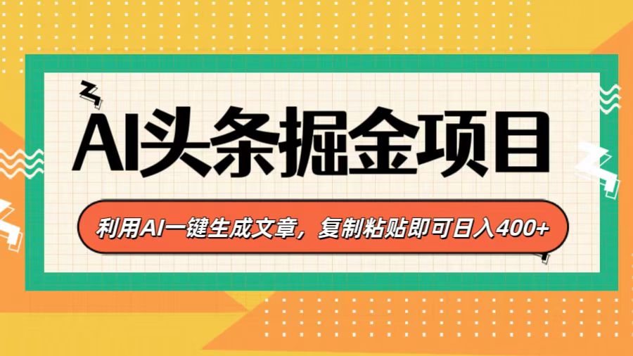 AI头条掘金项目，利用AI一键生成文章，复制粘贴即可日入400+-91集赚创业网