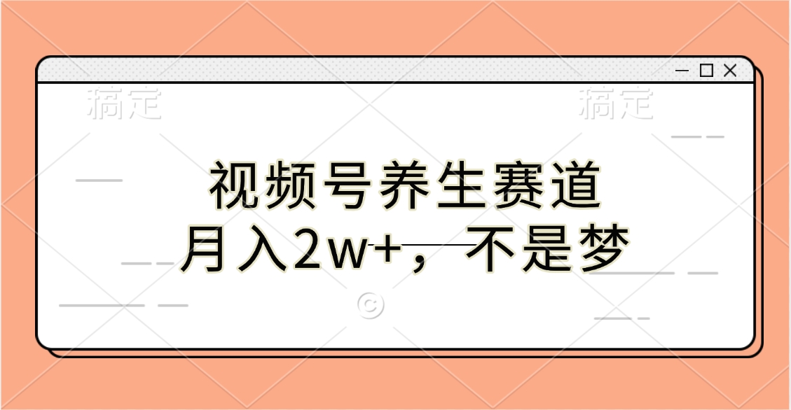视频号养生赛道，月入2w+，不是梦-91集赚创业网