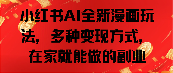 小红书AI全新漫画玩法，多种变现方式，在家就能做的副业-91集赚创业网