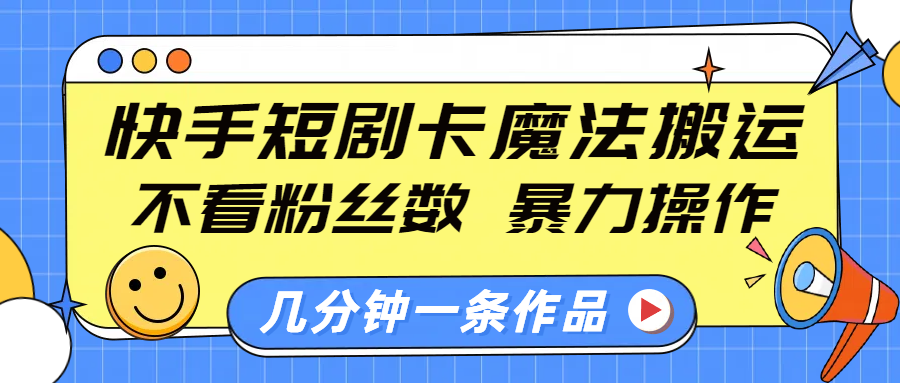 快手短剧卡魔法搬运，不看粉丝数，暴力操作，几分钟一条作品，小白也能快速上手！-91集赚创业网