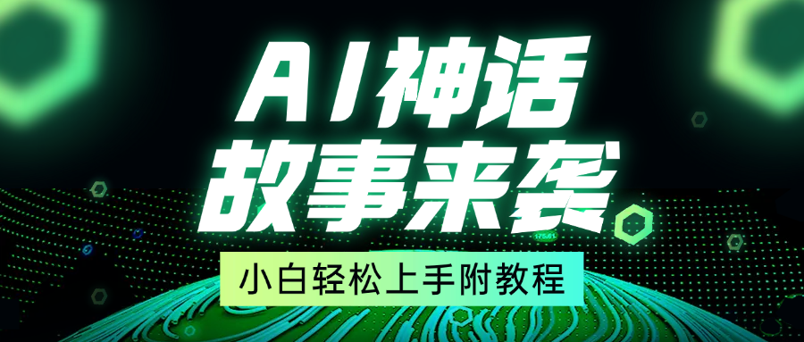 超燃AI神话故事，超级涨粉赛道，7天涨粉1万，单日变现1500+，小白也能轻松上手（附详细教程）-91集赚创业网