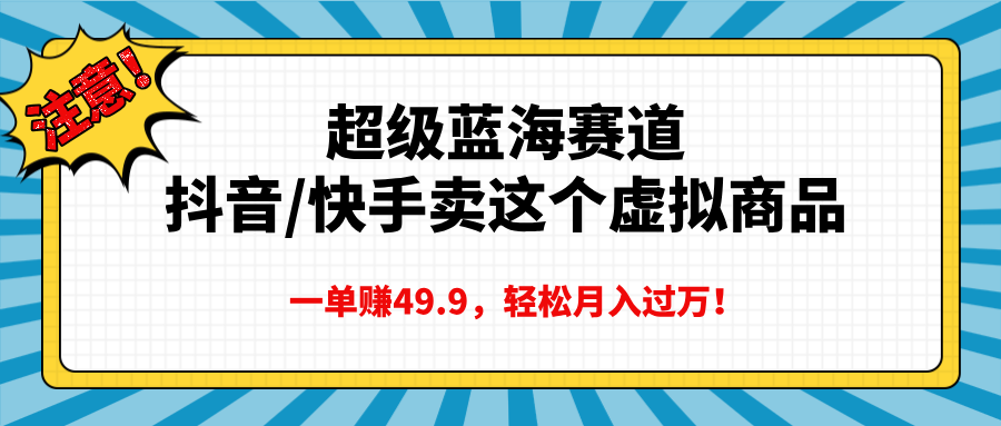 超级蓝海赛道，抖音快手卖这个虚拟商品，一单赚49.9，轻松月入过万-91集赚创业网