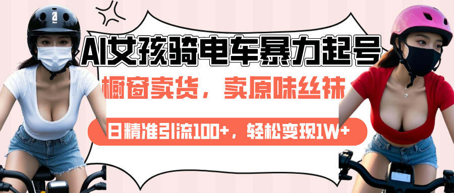 AI起号美女骑电车爆火视频，日引流精准100+，月变现轻松破万！-91集赚创业网