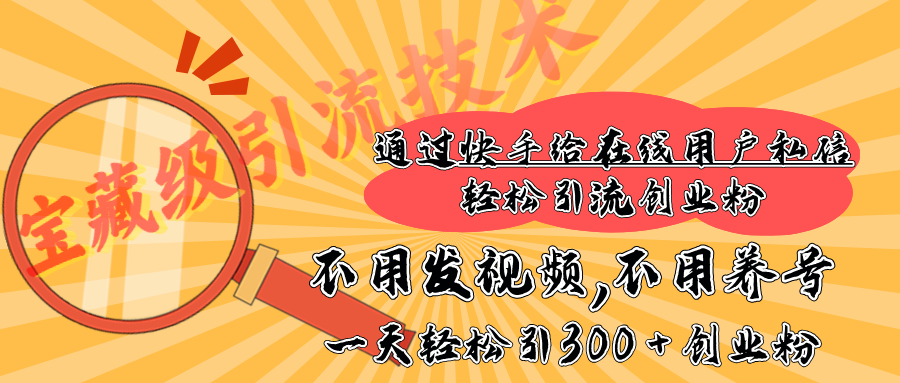 快手宝藏级引流技术，不用发视频，不用养号，纯纯搬砖操作，在线私信轻松引流创业粉，一天能引300 + 创业粉-91集赚创业网