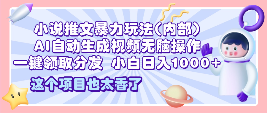 2025小说推文暴力玩法(内部)，AI自动生成视频无脑操作，一键领取分发，小白日入1000+-91集赚创业网
