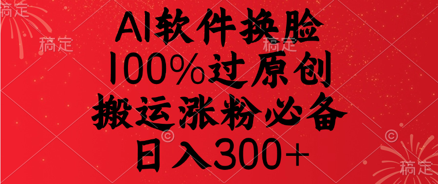 AI软件换脸，100%过原创，搬运涨粉必备，日入300+-91集赚创业网