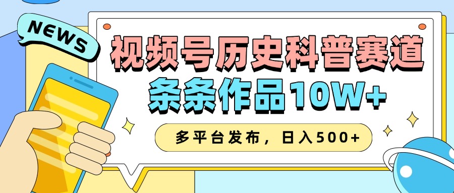 2025视频号历史科普赛道，AI一键生成，条条作品10W+，多平台发布，收益翻倍-91集赚创业网