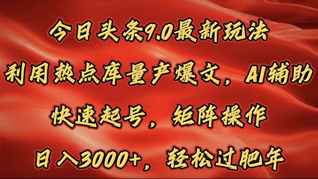 今日头条9.0最新玩法，利用热点库量产爆文，AI辅助，快速起号，矩阵操作，日入3000+，轻松过肥年-91集赚创业网
