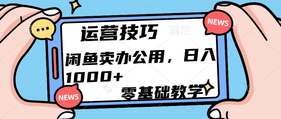 运营技巧！闲鱼卖办公用品日入1000+-91集赚创业网