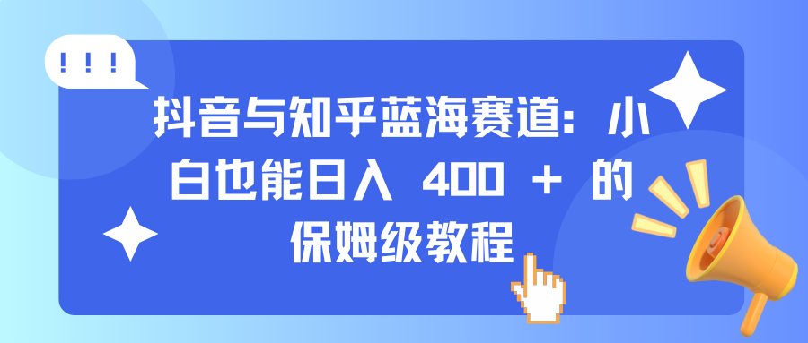 抖音与知乎蓝海赛道：小白也能日入 400 + 的保姆级教程-91集赚创业网