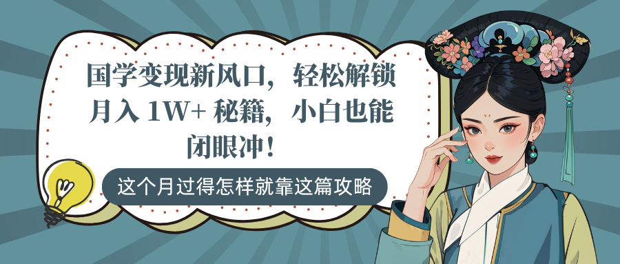 国学变现新风口，轻松解锁月入 1W+ 秘籍，小白也能闭眼冲！-91集赚创业网