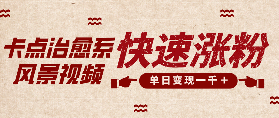 卡点治愈风景视频，快速涨粉，迅速变现，单日变现1000＋-91集赚创业网
