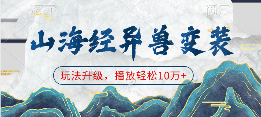 山海经异兽变装，玩法升级，播放轻松10万+-91集赚创业网