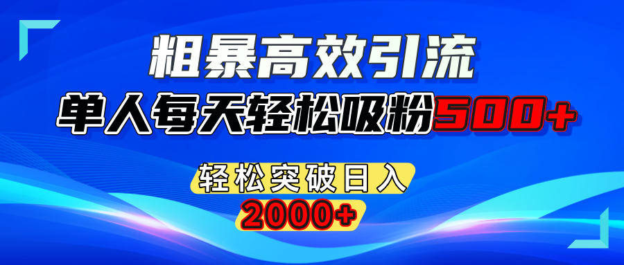 粗暴高效引流,单人每天轻松吸粉500+,轻松突破日入2000+-91集赚创业网