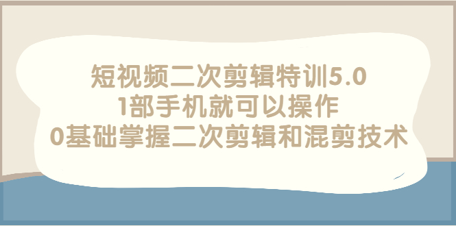 【副业项目3139期】短视频二次剪辑特训5.0，1部手机就可以操作，0基础掌握二次剪辑和混剪技术-91集赚创业网