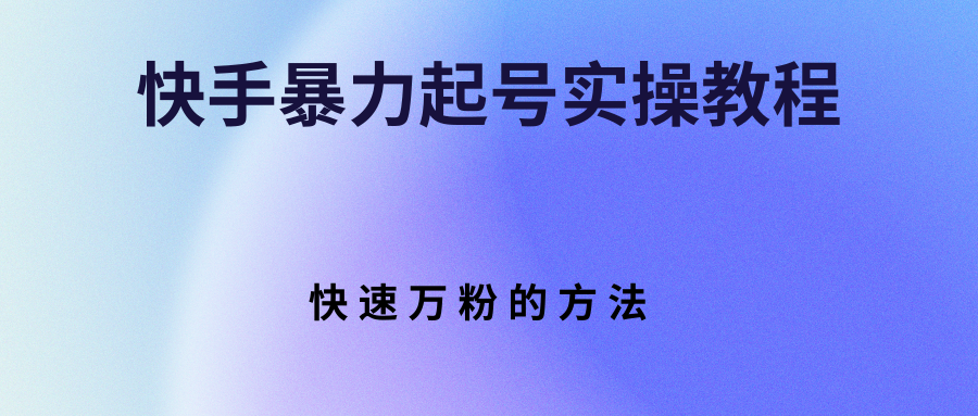 【副业项目3324期】快手暴力起号和快速万粉实操教程（快手怎么快速涨粉丝）-91集赚创业网