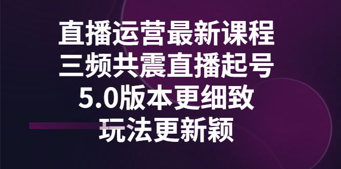 【副业项目3396期】直播运营最新课程，三频共震直播起号5.0版本（直播运营怎么做）-91集赚创业网