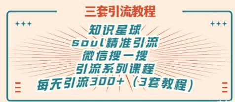 【副业项目3419期】知识星球引流+soul引流+微信搜一搜引流，引流系列课程，每天300+精准粉（3套教程)-91集赚创业网