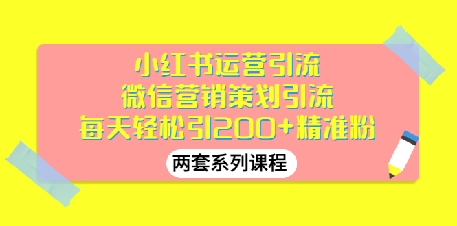 【副业项目3438期】小红书运营引流+微信营销策划引流，每天轻松引200+精准粉（两套系列课程）-91集赚创业网