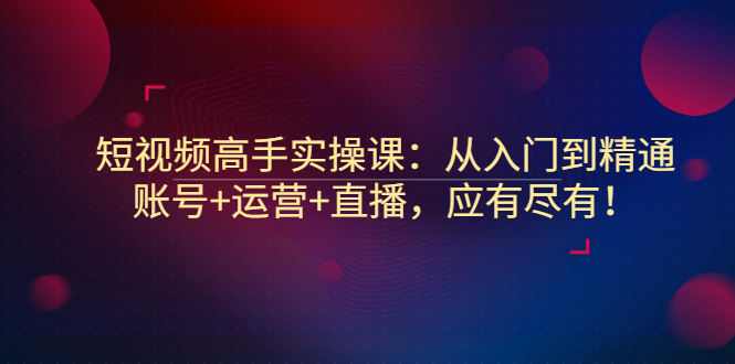 【副业项目3439期】短视频高手实操课：从入门到精通（怎样做短视频赚钱）-91集赚创业网