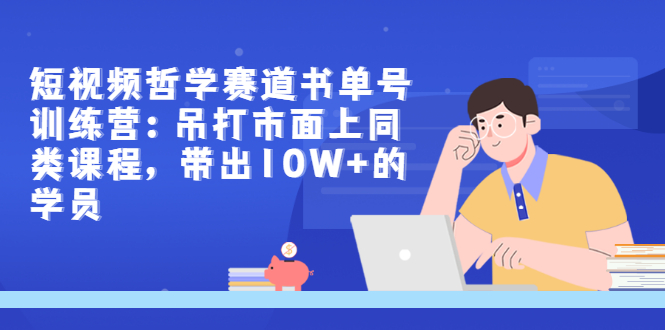 【副业项目3502期】短视频哲学类书单号训练营（月收入过万的书单号赚钱详细操作教程）-91集赚创业网