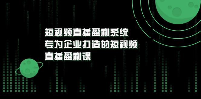 【副业项目3600期】企业如何做短视频营销：短视频直播盈利系统，专为企业打造的短视频直播盈利课-91集赚创业网