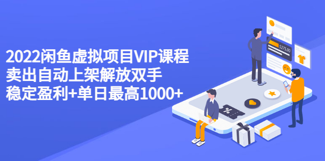 【副业项目3639期】2022闲鱼虚拟资源项目实操方法，卖出自动上架解放双手 稳定盈利+单日最高1000+-91集赚创业网