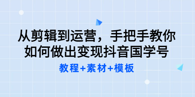 【副业项目3661期】从剪辑到运营，手把手教你如何做出变现抖音国学号（教程+素材+模板）-91集赚创业网