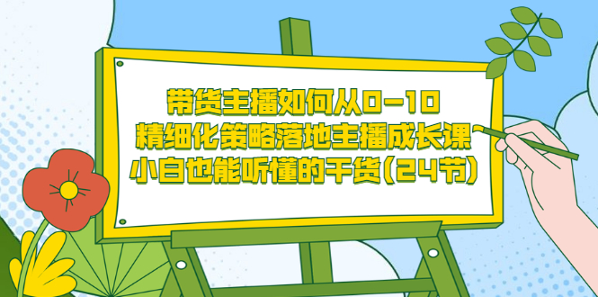 【副业项目3676期】带货主播培训全套资料：精细化策略落地主播成长课，小白也能听懂的干货-91集赚创业网