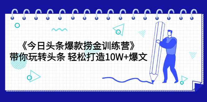 【副业项目3732期】今日头条爆款捞金训练营：带你在头条赚钱， 轻松打造10W+爆文（44节课）-91集赚创业网
