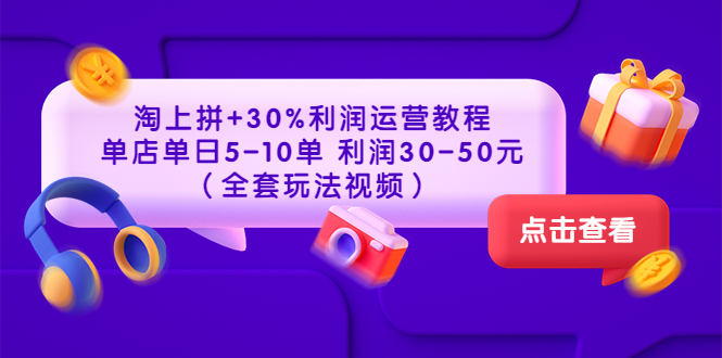 【副业项目3778期】淘上拼运营教程 ：教你怎么做淘上拼赚钱，单店单日利润30-50元（全套玩法视频）-91集赚创业网