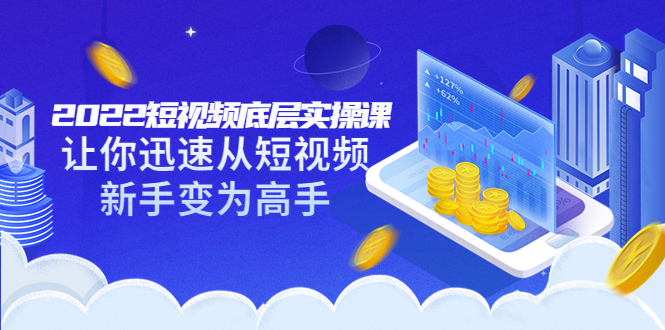 【副业项目3791期】2022短视频底层实操课，怎样做好短视频详细教程下载-91集赚创业网