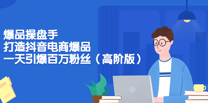 【副业项目3798期】爆品操盘手-打造抖音电商爆品：一天引爆百万粉丝（高阶版）-91集赚创业网