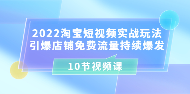 【副业项目3818期】2022淘宝短视频实战玩法：引爆店铺免费流量持续爆发-91集赚创业网