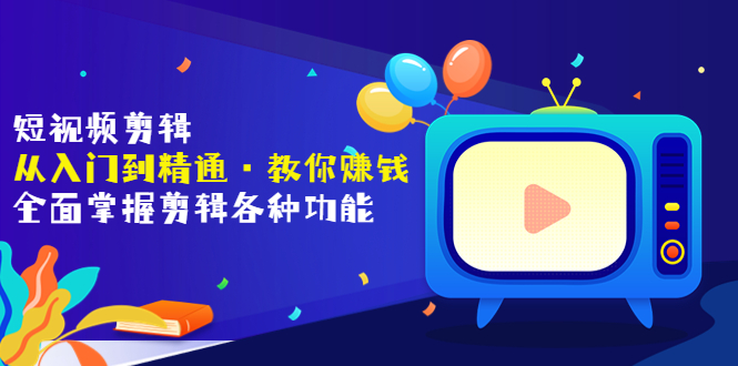 【副业项目3841期】短视频剪辑从入门到精通：全面掌握剪辑各种功能，短视频剪辑怎么赚钱-91集赚创业网