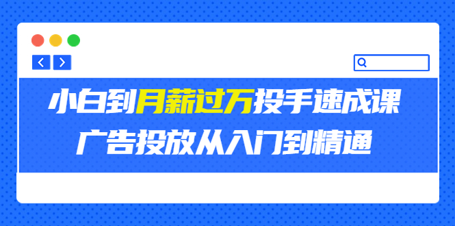 【副业项目3850期】月薪过万投手广告投放教学：广告投放从入门到精通，教你付费广告怎么投放-91集赚创业网