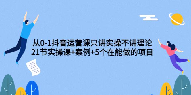 【副业项目3853期】从0-1抖音运营实操课：抖音运营案例拆解+5个在能做的项目-91集赚创业网
