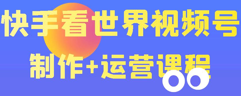 【副业项目3870期】快手某主播199元的看世界视频号制作+运营课程+快速涨粉变现-91集赚创业网
