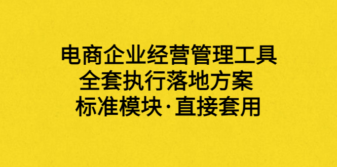 【副业项目3881期】电商企业管理培训课程：电商企业经营管理工具，全套执行落地方案-91集赚创业网