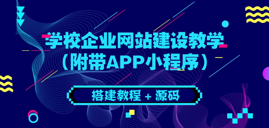【副业项目3890期】学校企业网站搭建教程：电脑版+手机端（附带APP小程序）-91集赚创业网